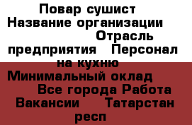 Повар-сушист › Название организации ­ Pizza Ollis › Отрасль предприятия ­ Персонал на кухню › Минимальный оклад ­ 35 000 - Все города Работа » Вакансии   . Татарстан респ.